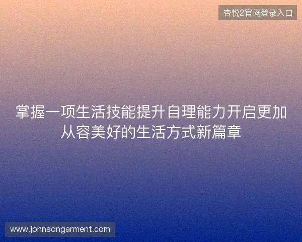 掌握一项生活技能提升自理能力开启更加从容美好的生活方式新篇章