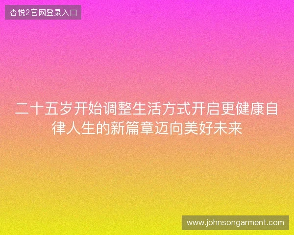 二十五岁开始调整生活方式开启更健康自律人生的新篇章迈向美好未来