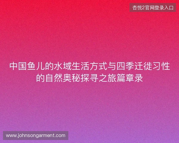 中国鱼儿的水域生活方式与四季迁徙习性的自然奥秘探寻之旅篇章录