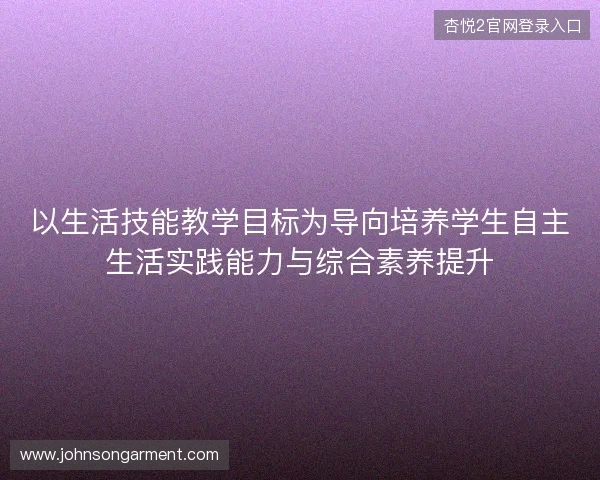 以生活技能教学目标为导向培养学生自主生活实践能力与综合素养提升